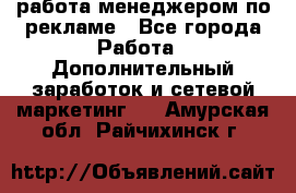 работа менеджером по рекламе - Все города Работа » Дополнительный заработок и сетевой маркетинг   . Амурская обл.,Райчихинск г.